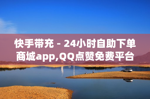 快手带充 - 24小时自助下单商城app,QQ点赞免费平台 - 卡盟平台自助下单低价