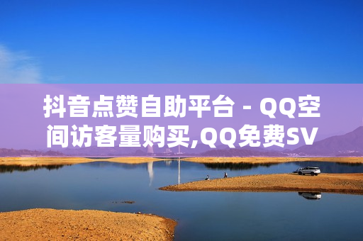 抖音点赞自助平台 - QQ空间访客量购买,QQ免费SVIP - 24小时下单平台最低价