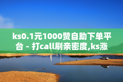 ks0.1元1000赞自助下单平台 - 打call刷亲密度,ks涨粉丝1元1000个活粉 - ks低价业务