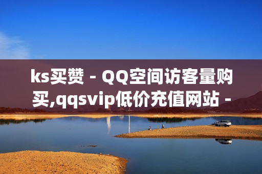 ks买赞 - QQ空间访客量购买,qqsvip低价充值网站 - 抖音app官方网站进入