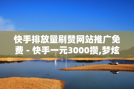 快手排放量刷赞网站推广免费 - 快手一元3000攒,梦炫卡盟官网